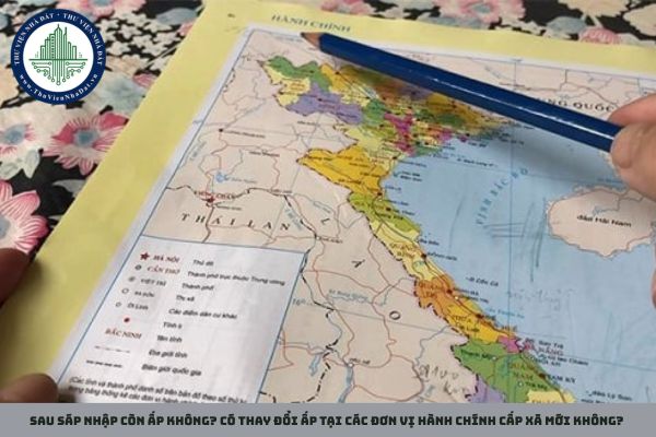 Sau sáp nhập còn ấp không? Có thay đổi ấp tại các đơn vị hành chính cấp xã mới không?