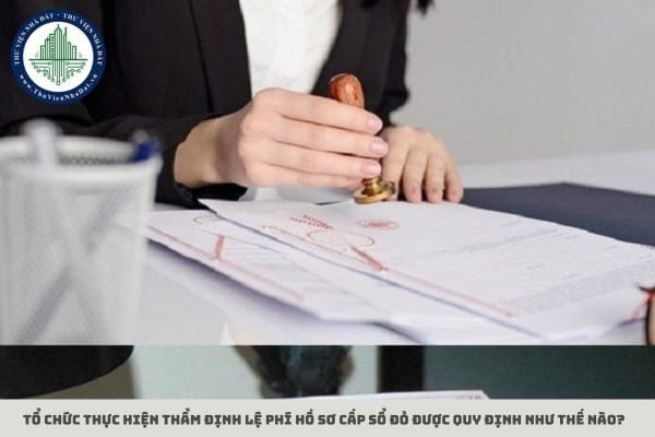 Tổ chức thực hiện thẩm định lệ phí hồ sơ cấp sổ đỏ được quy định như thế nào?