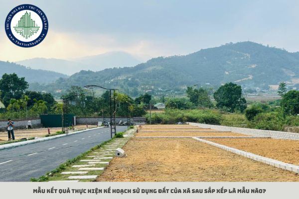 Mẫu kết quả thực hiện kế hoạch sử dụng đất của xã sau sắp xếp là mẫu nào?