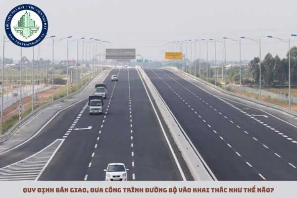 Quy định bàn giao, đưa công trình đường bộ vào khai thác như thế nào? 