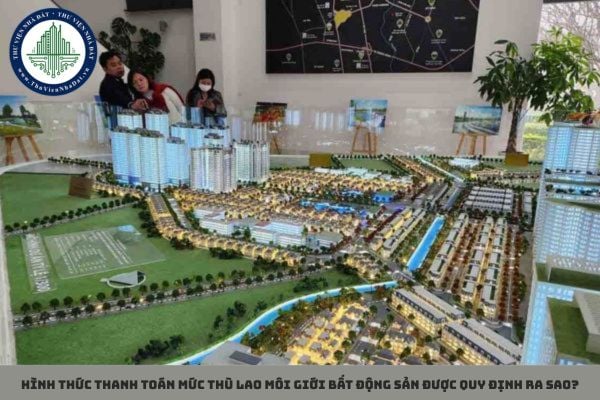 Hình thức thanh toán mức thù lao môi giới bất động sản được quy định ra sao?