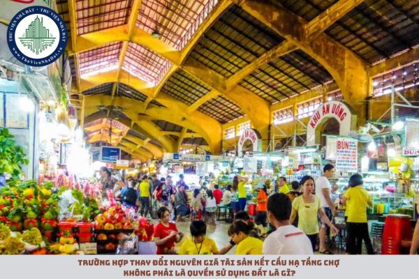 Trường hợp thay đổi nguyên giá tài sản kết cấu hạ tầng chợ không phải là quyền sử dụng đất là gì?