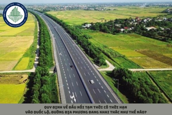 Quy định về đấu nối tạm thời có thời hạn vào quốc lộ, đường địa phương đang khai thác như thế nào?