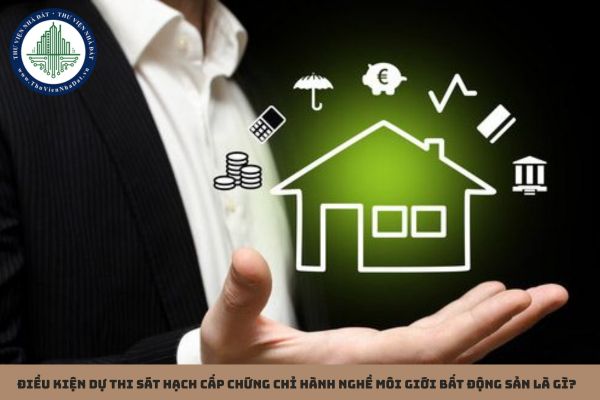 Điều kiện dự thi sát hạch cấp chứng chỉ hành nghề môi giới bất động sản là gì?
