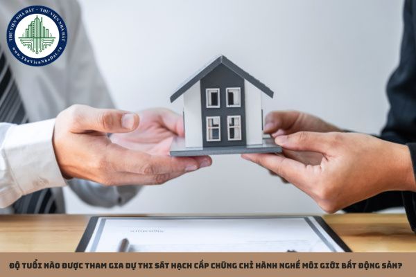 Độ tuổi nào được tham gia dự thi sát hạch cấp chứng chỉ hành nghề môi giới bất động sản? 