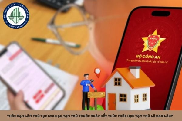 Thời hạn làm thủ tục gia hạn tạm trú trước ngày kết thúc thời hạn tạm trú là bao lâu?