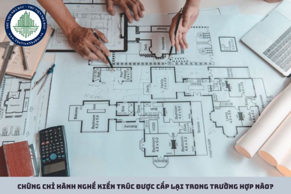 Chứng chỉ hành nghề kiến trúc được cấp lại trong trường hợp nào?