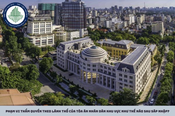 Phạm vi thẩm quyền theo lãnh thổ của Tòa án nhân dân khu vực như thế nào sau sáp nhập?