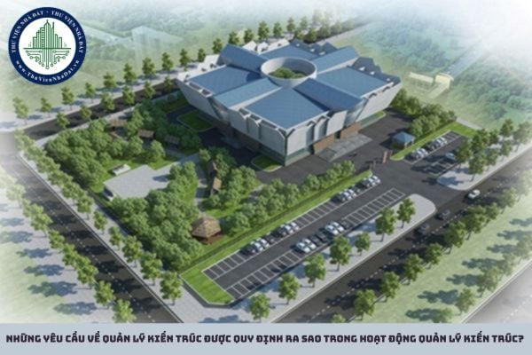 Những yêu cầu về quản lý kiến trúc được quy định ra sao trong hoạt động quản lý kiến trúc?