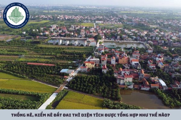Thống kê, kiểm kê đất đai thì diện tích được tổng hợp như thế nào?