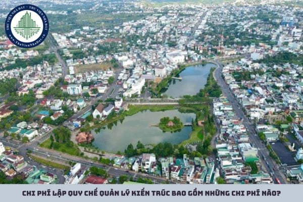 Chi phí lập quy chế quản lý kiến trúc bao gồm những chi phí nào?