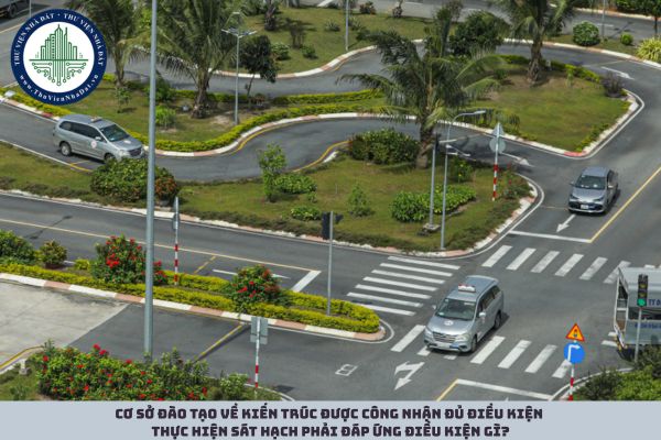 Cơ sở đào tạo về kiến trúc được công nhận đủ điều kiện thực hiện sát hạch phải đáp ứng điều kiện gì?