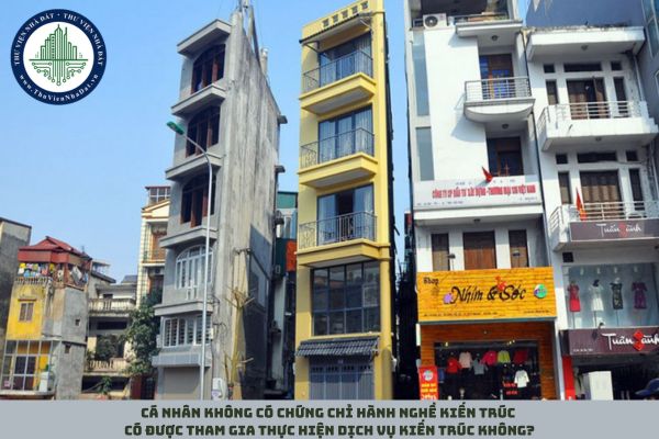 Cá nhân không có chứng chỉ hành nghề kiến trúc có được tham gia thực hiện dịch vụ kiến trúc không?