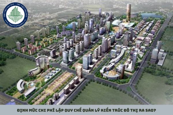 Định mức chi phí lập quy chế quản lý kiến trúc đô thị ra sao?