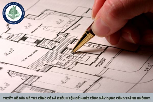 Thiết kế bản vẽ thi công có là điều kiện để khởi công xây dựng công trình không? 