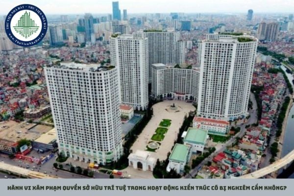 Hành vi xâm phạm quyền sở hữu trí tuệ trong hoạt động kiến trúc có bị nghiêm cấm không?