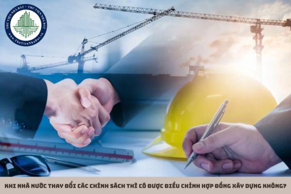 Khi nhà nước thay đổi các chính sách thì có được điều chỉnh hợp đồng xây dựng không?