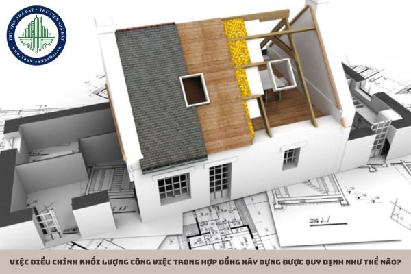 Việc điều chỉnh khối lượng công việc trong hợp đồng xây dựng được quy định như thế nào?