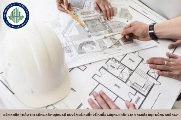 Bên nhận thầu thi công xây dựng có quyền đề xuất về khối lượng phát sinh ngoài hợp đồng không?