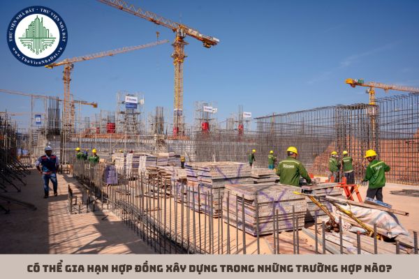 Có thể gia hạn hợp đồng xây dựng trong những trường hợp nào?