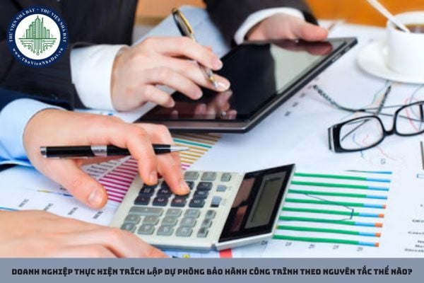 Doanh nghiệp thực hiện trích lập dự phòng bảo hành công trình theo nguyên tắc thế nào?