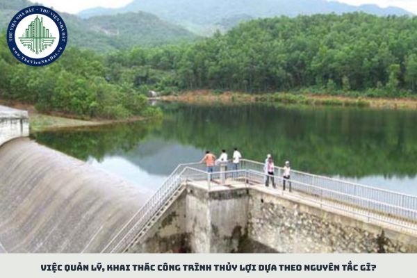 Việc quản lý, khai thác công trình thủy lợi dựa theo nguyên tắc gì?