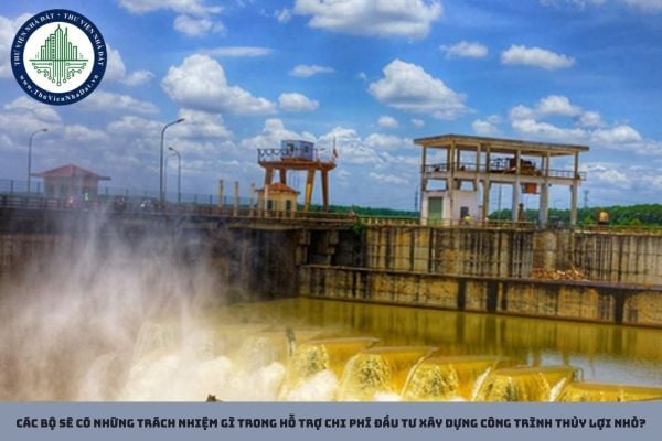 Các bộ sẽ có những trách nhiệm gì trong hỗ trợ chi phí đầu tư xây dựng công trình thủy lợi nhỏ?