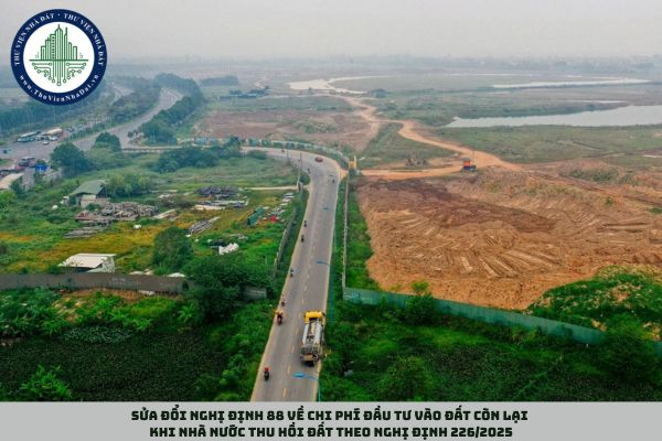 Sửa đổi Nghị định 88 về chi phí đầu tư vào đất còn lại khi Nhà nước thu hồi đất theo Nghị định 226/2025