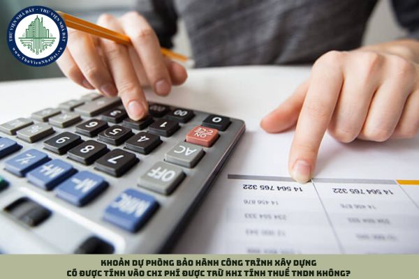 Khoản dự phòng bảo hành công trình xây dựng có được tính vào chi phí được trừ khi tính thuế TNDN không?