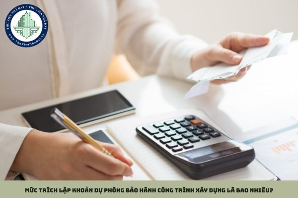 Mức trích lập khoản dự phòng bảo hành công trình xây dựng là bao nhiêu?