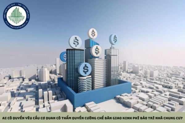 Ai có quyền yêu cầu cơ quan có thẩm quyền cưỡng chế bàn giao kinh phí bảo trì nhà chung cư?