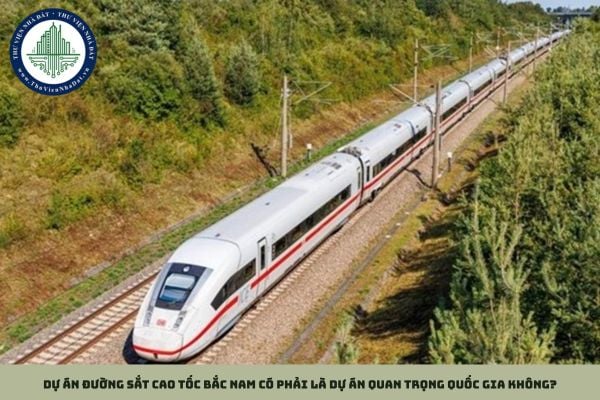 Dự án đường sắt cao tốc Bắc Nam có phải là dự án quan trọng quốc gia không?