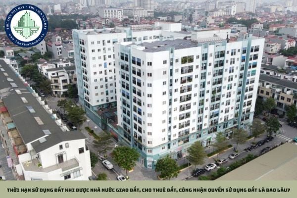 Thời hạn sử dụng đất khi được Nhà nước giao đất, cho thuê đất, công nhận quyền sử dụng đất là bao lâu?
