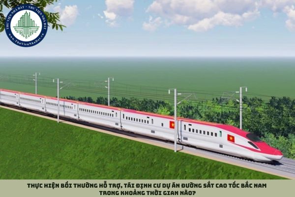 Thực hiện bồi thường hỗ trợ, tái định cư dự án đường sắt cao tốc Bắc Nam trong khoảng thời gian nào?