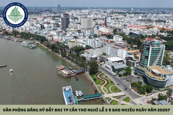 Văn phòng đăng ký đất đai TP Cần Thơ nghỉ lễ 2 9 bao nhiêu ngày năm 2025?