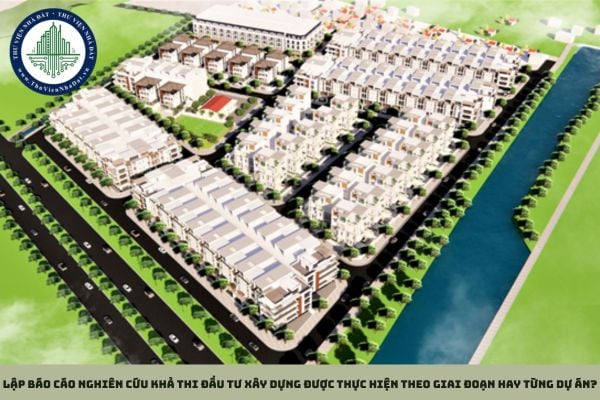 Lập báo cáo nghiên cứu khả thi đầu tư xây dựng được thực hiện theo giai đoạn hay từng dự án?