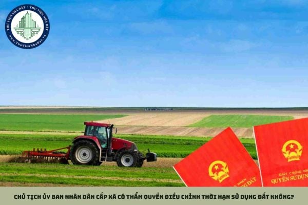 Chủ tịch Ủy ban nhân dân cấp xã có thẩm quyền điều chỉnh thời hạn sử dụng đất không?