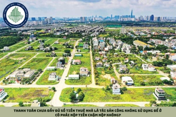 Thanh toán chưa đầy đủ số tiền thuê nhà là tài sản công không sử dụng để ở có phải nộp tiền chậm nộp không?