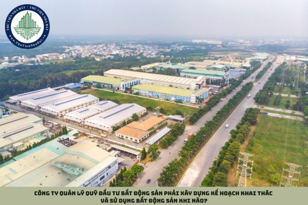 Công ty quản lý quỹ đầu tư bất động sản phải xây dựng kế hoạch khai thác và sử dụng bất động sản khi nào?