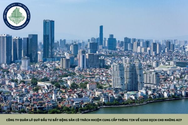 Công ty quản lý quỹ đầu tư bất động sản có trách nhiệm cung cấp thông tin về giao dịch cho những ai?