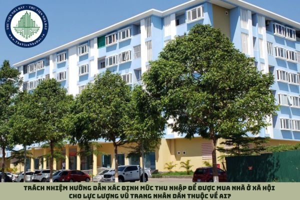 Trách nhiệm hướng dẫn xác định mức thu nhập để được mua nhà ở xã hội cho lực lượng vũ trang nhân dân thuộc về ai?