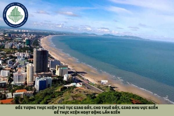 Đối tượng thực hiện thủ tục giao đất, cho thuê đất, giao khu vực biển để thực hiện hoạt động lấn biển