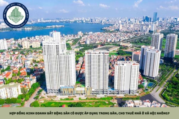 Hợp đồng kinh doanh bất động sản có được áp dụng trong bán, cho thuê nhà ở xã hội không?