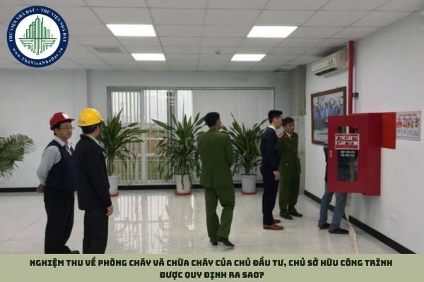 Nghiệm thu về phòng cháy và chữa cháy của chủ đầu tư, chủ sở hữu công trình được quy định ra sao?