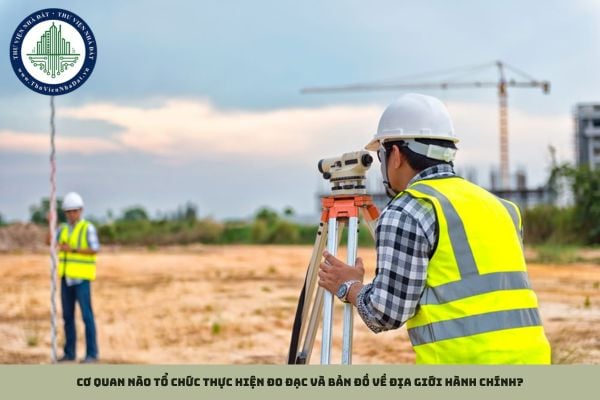 Cơ quan nào tổ chức thực hiện đo đạc và bản đồ về địa giới hành chính?