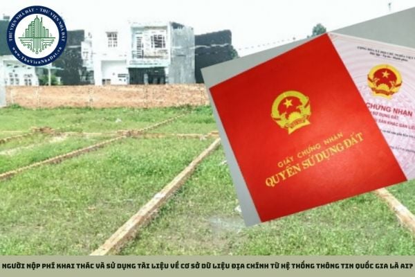 Người nộp phí khai thác và sử dụng tài liệu về cơ sở dữ liệu địa chính từ hệ thống thông tin quốc gia là ai?