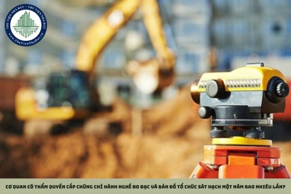 Cơ quan có thẩm quyền cấp chứng chỉ hành nghề đo đạc và bản đồ tổ chức sát hạch một năm bao nhiêu lần?