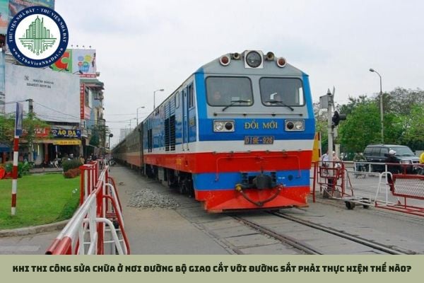 Khi thi công sửa chữa ở nơi đường bộ giao cắt với đường sắt phải thực hiện thế nào?