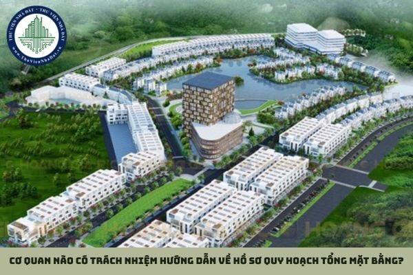 Cơ quan nào có trách nhiệm hướng dẫn về hồ sơ quy hoạch tổng mặt bằng?