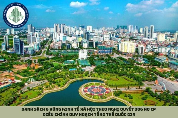 Danh sách 6 vùng kinh tế xã hội theo Nghị quyết 306 NQ CP điều chỉnh Quy hoạch tổng thể quốc gia